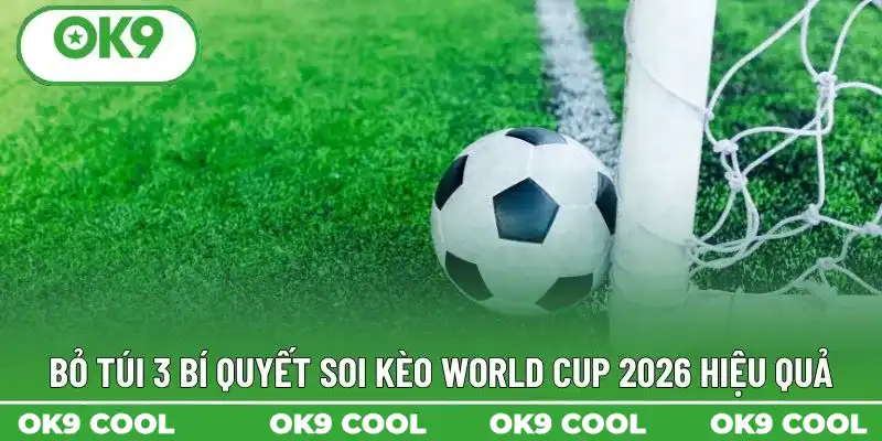 Bỏ túi 3 bí quyết soi kèo World Cup 2026 hiệu quả